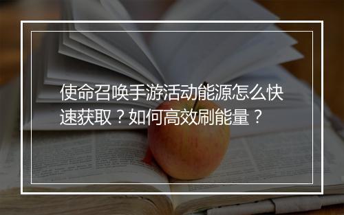 使命召唤手游活动能源怎么快速获取？如何高效刷能量？
