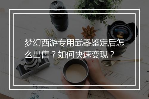 梦幻西游专用武器鉴定后怎么出售？如何快速变现？
