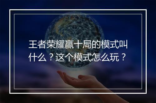 王者荣耀赢十局的模式叫什么?这个模式怎么玩?