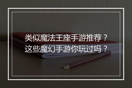 类似魔法王座手游推荐?这些魔幻手游你玩过吗?