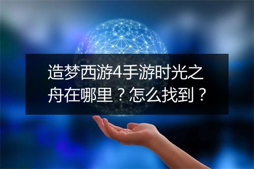 造梦西游4手游时光之舟在哪里？怎么找到？