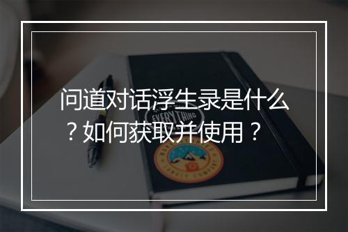 问道对话浮生录是什么?如何获取并使用?