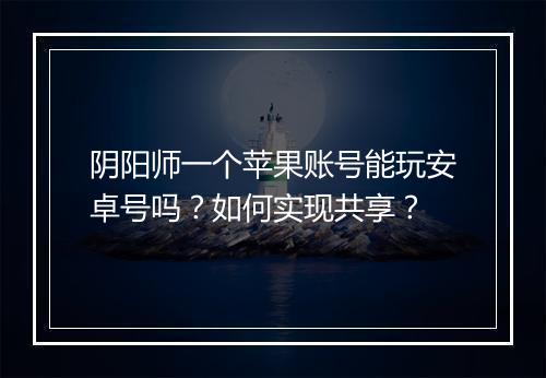 阴阳师一个苹果账号能玩安卓号吗？如何实现共享？