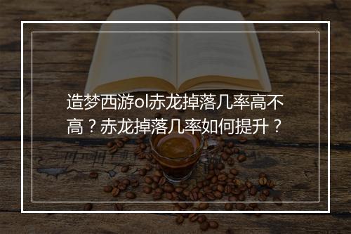 造梦西游ol赤龙掉落几率高不高？赤龙掉落几率如何提升？