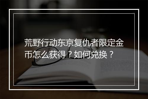 荒野行动东京复仇者限定金币怎么获得？如何兑换？