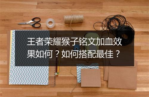 王者荣耀猴子铭文加血效果如何？如何搭配最佳？