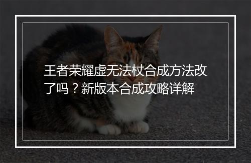 王者荣耀虚无法杖合成方法改了吗？新版本合成攻略详解