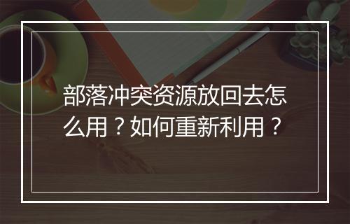 部落冲突资源放回去怎么用？如何重新利用？
