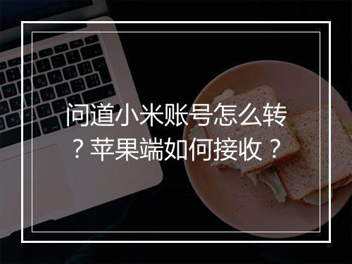 问道小米账号怎么转？苹果端如何接收？