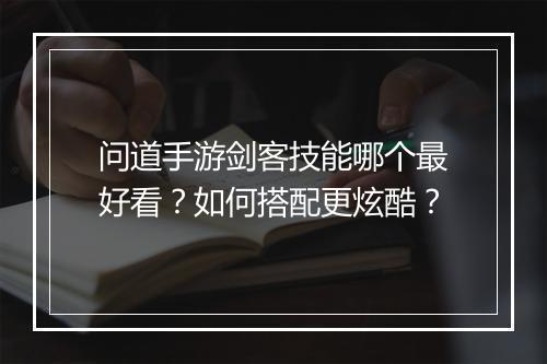问道手游剑客技能哪个最好看？如何搭配更炫酷？