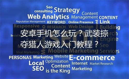 安卓手机怎么玩？武装掠夺猎人游戏入门教程？