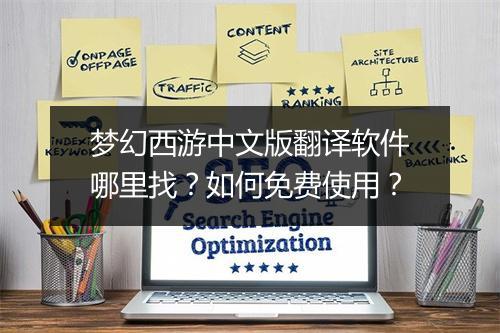 梦幻西游中文版翻译软件哪里找？如何免费使用？