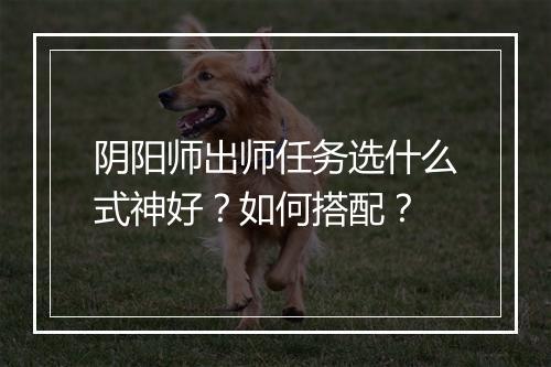 阴阳师出师任务选什么式神好?如何搭配?