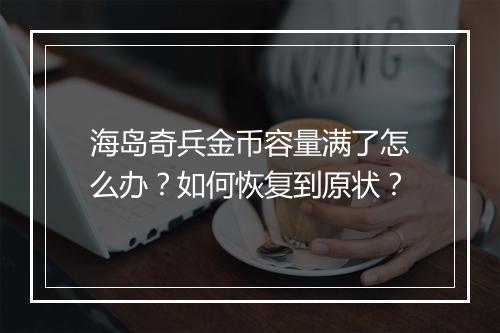 海岛奇兵金币容量满了怎么办？如何恢复到原状？