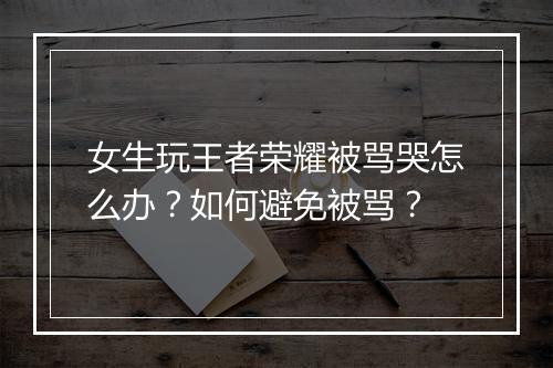女生玩王者荣耀被骂哭怎么办？如何避免被骂？