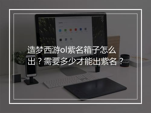 造梦西游ol紫名箱子怎么出?需要多少才能出紫名?