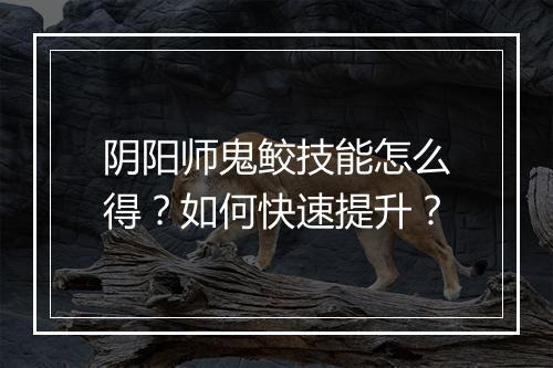 阴阳师鬼鲛技能怎么得？如何快速提升？