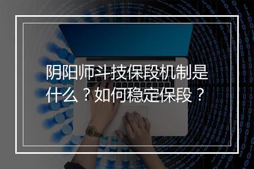 阴阳师斗技保段机制是什么？如何稳定保段？