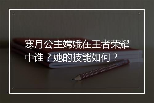 寒月公主嫦娥在王者荣耀中谁？她的技能如何？
