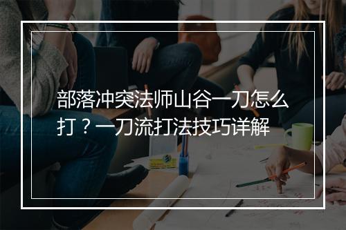 部落冲突法师山谷一刀怎么打?一刀流打法技巧详解