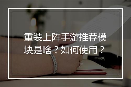 重装上阵手游推荐模块是啥？如何使用？