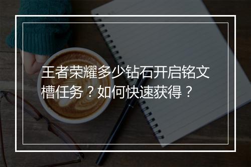 王者荣耀多少钻石开启铭文槽任务？如何快速获得？