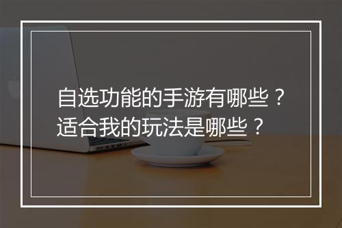 自选功能的手游有哪些？适合我的玩法是哪些？