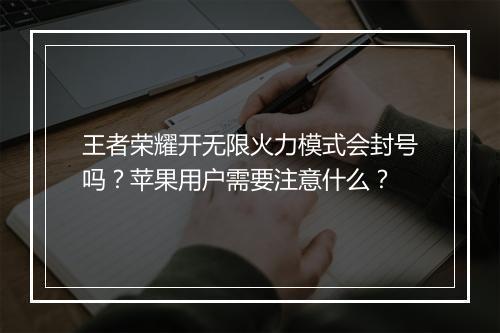 王者荣耀开无限火力模式会封号吗?苹果用户需要注意什么?