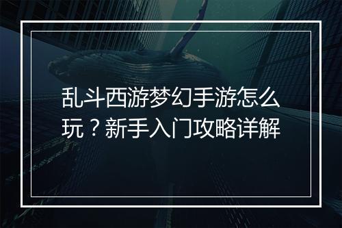 乱斗西游梦幻手游怎么玩？新手入门攻略详解