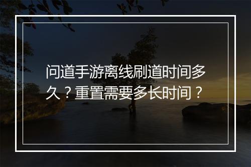 问道手游离线刷道时间多久？重置需要多长时间？