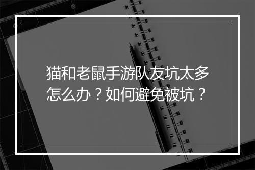 猫和老鼠手游队友坑太多怎么办?如何避免被坑?