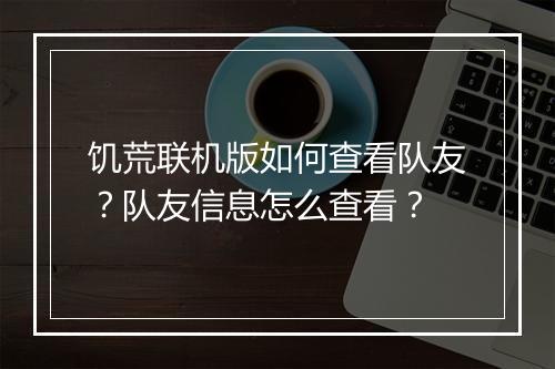 饥荒联机版如何查看队友？队友信息怎么查看？