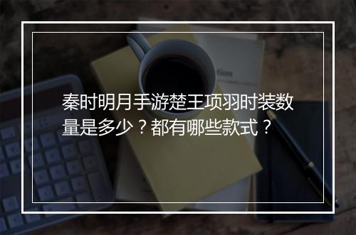 秦时明月手游楚王项羽时装数量是多少？都有哪些款式？
