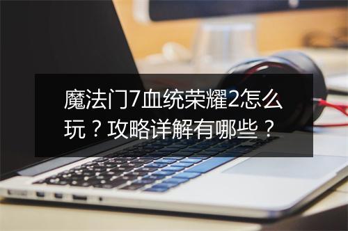 魔法门7血统荣耀2怎么玩?攻略详解有哪些?