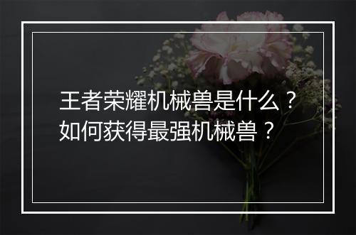王者荣耀机械兽是什么？如何获得最强机械兽？