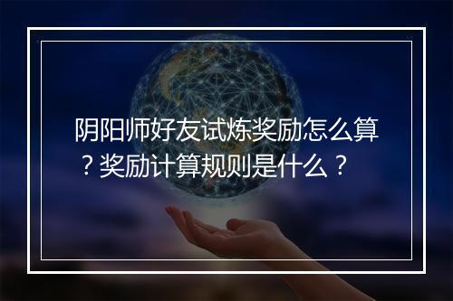 阴阳师好友试炼奖励怎么算？奖励计算规则是什么？