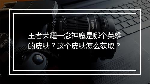 王者荣耀一念神魔是哪个英雄的皮肤?这个皮肤怎么获取?
