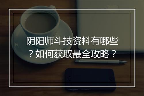 阴阳师斗技资料有哪些？如何获取最全攻略？