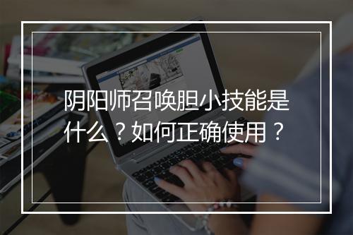 阴阳师召唤胆小技能是什么？如何正确使用？