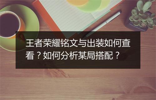 王者荣耀铭文与出装如何查看？如何分析某局搭配？