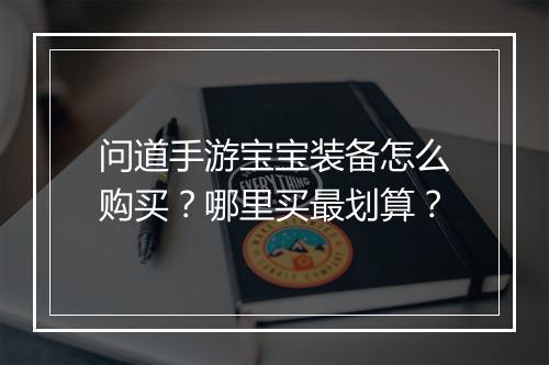 问道手游宝宝装备怎么购买？哪里买最划算？