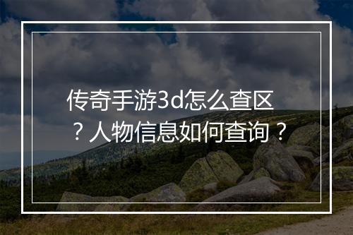传奇手游3d怎么查区？人物信息如何查询？