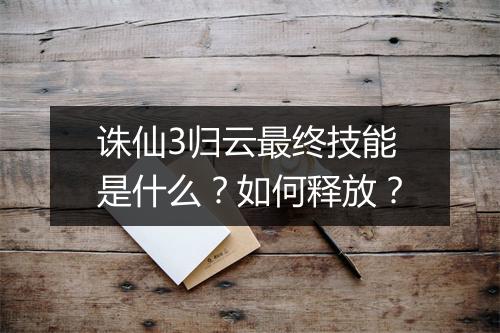 诛仙3归云最终技能是什么？如何释放？