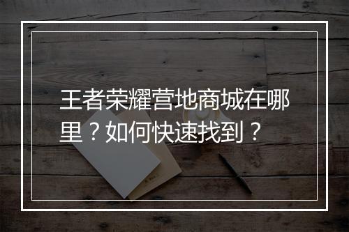 王者荣耀营地商城在哪里？如何快速找到？
