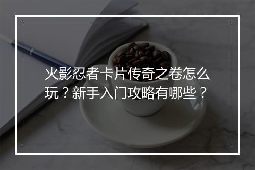 火影忍者卡片传奇之卷怎么玩？新手入门攻略有哪些？