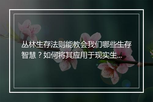 丛林生存法则能教会我们哪些生存智慧？如何将其应用于现实生活？