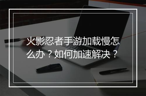 火影忍者手游加载慢怎么办?如何加速解决?