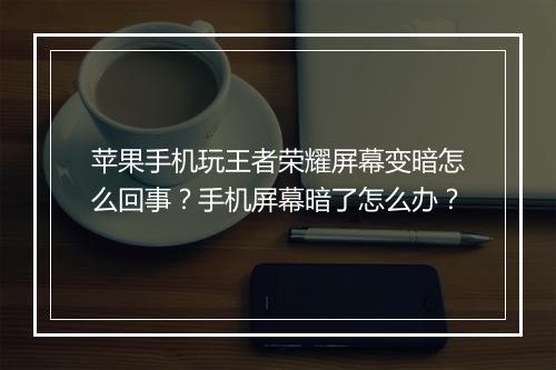 苹果手机玩王者荣耀屏幕变暗怎么回事？手机屏幕暗了怎么办？