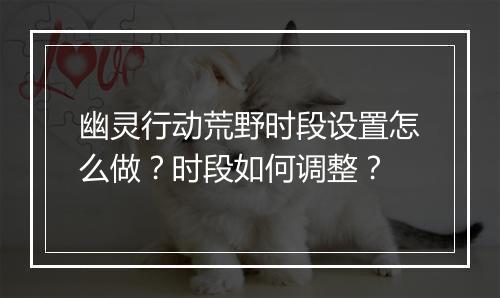 幽灵行动荒野时段设置怎么做？时段如何调整？