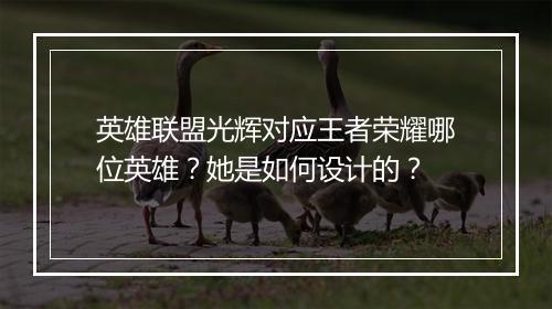 英雄联盟光辉对应王者荣耀哪位英雄？她是如何设计的？